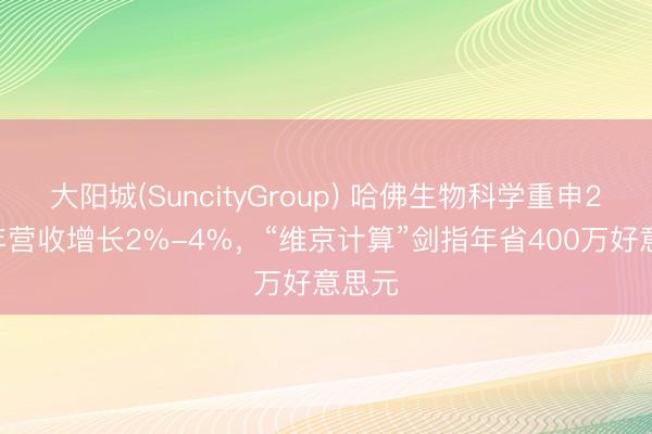 大阳城(SuncityGroup) 哈佛生物科学重申2026年营收增长2%-4%，“维京计算”剑指年省400万好意思元