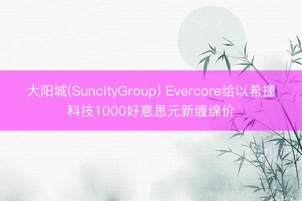 大阳城(SuncityGroup) Evercore给以希捷科技1000好意思元新缠绵价
