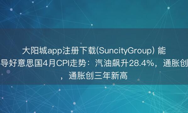 大阳城app注册下载(SuncityGroup) 能源冲击主导好意思国4月CPI走势：汽油飙升28.4%，通胀创三年新高