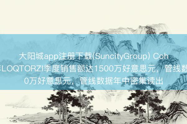 大阳城app注册下载(SuncityGroup) Coherus主意2026年LOQTORZI季度销售额达1500万好意思元，管线数据年中密集读出