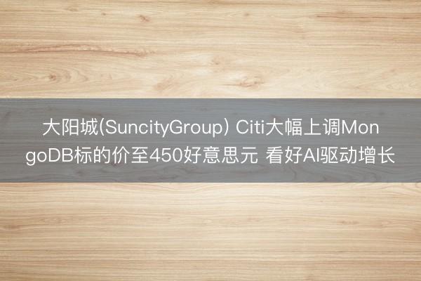 大阳城(SuncityGroup) Citi大幅上调MongoDB标的价至450好意思元 看好AI驱动增长