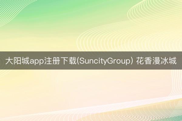 大阳城app注册下载(SuncityGroup) 花香漫冰城