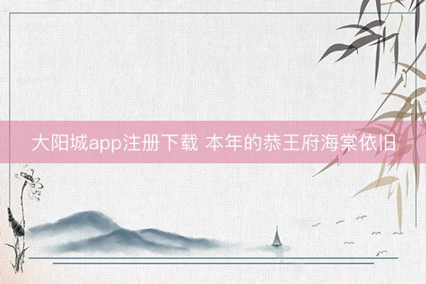 大阳城app注册下载 本年的恭王府海棠依旧