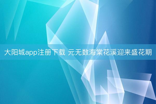 大阳城app注册下载 元无数海棠花溪迎来盛花期