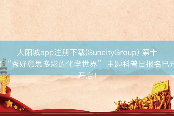 大阳城app注册下载(SuncityGroup) 第十五届  “秀好意思多彩的化学世界”  主题科普日报名已开启！