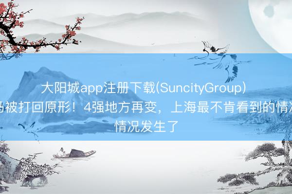 大阳城app注册下载(SuncityGroup) 争冠黑马被打回原形！4强地方再变，上海最不肯看到的情况发生了