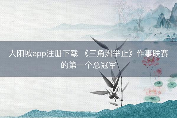 大阳城app注册下载 《三角洲举止》作事联赛的第一个总冠军