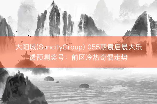 大阳城(SuncityGroup) 055期袁启晨大乐透预测奖号：前区冷热奇偶走势