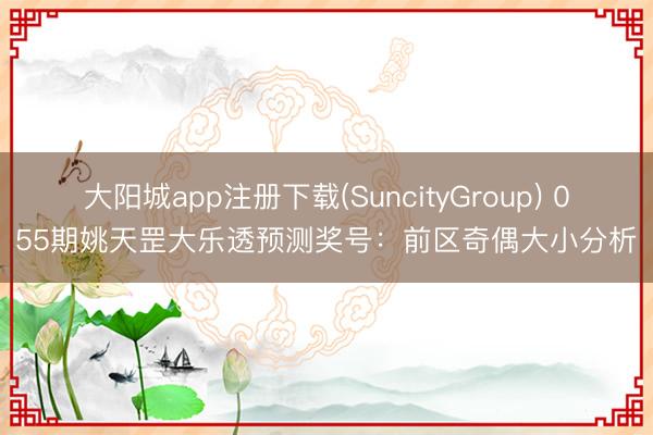 大阳城app注册下载(SuncityGroup) 055期姚天罡大乐透预测奖号：前区奇偶大小分析