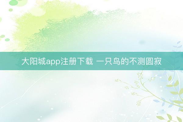 大阳城app注册下载 一只鸟的不测圆寂
