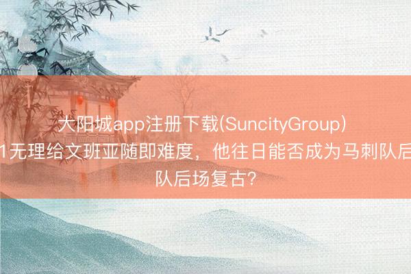 大阳城app注册下载(SuncityGroup) 卡斯尔11无理给文班亚随即难度，他往日能否成为马刺队后场复古？