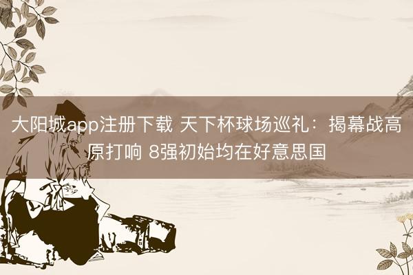 大阳城app注册下载 天下杯球场巡礼：揭幕战高原打响 8强初始均在好意思国