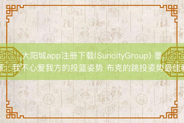 大阳城app注册下载(SuncityGroup) 墨菲：我不心爱我方的投篮姿势 布克的跳投姿势最佳看