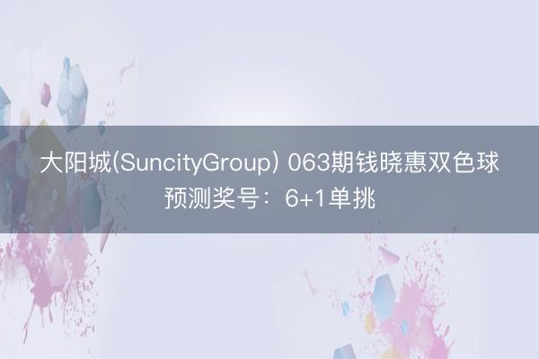 大阳城(SuncityGroup) 063期钱晓惠双色球预测奖号：6+1单挑