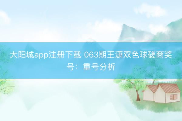 大阳城app注册下载 063期王潇双色球磋商奖号：重号分析