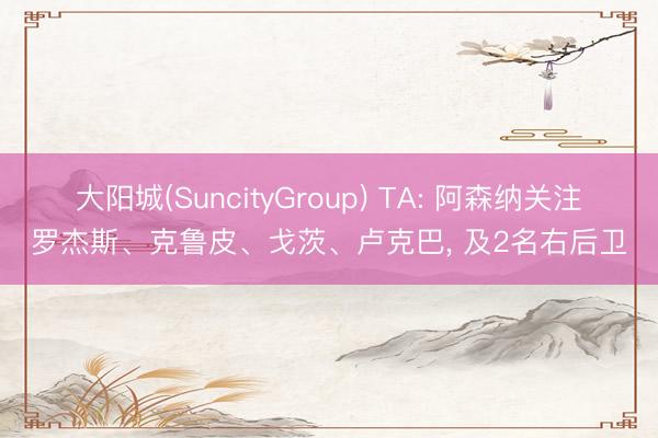 大阳城(SuncityGroup) TA: 阿森纳关注罗杰斯、克鲁皮、戈茨、卢克巴， 及2名右后卫