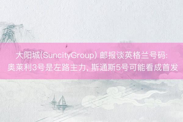 大阳城(SuncityGroup) 邮报谈英格兰号码: 奥莱利3号是左路主力， 斯通斯5号可能看成首发