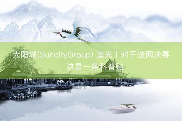 大阳城(SuncityGroup) 追光丨对于法网决赛，这是一条科普贴