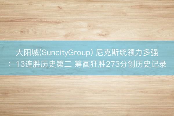 大阳城(SuncityGroup) 尼克斯统领力多强:13连胜历史第二 筹画狂胜273分创历史记录