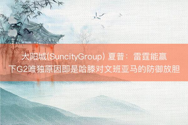 大阳城(SuncityGroup) 夏普：雷霆能赢下G2唯独原因即是哈滕对文班亚马的防御放胆