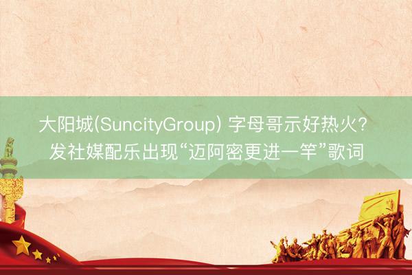 大阳城(SuncityGroup) 字母哥示好热火? 发社媒配乐出现“迈阿密更进一竿”歌词
