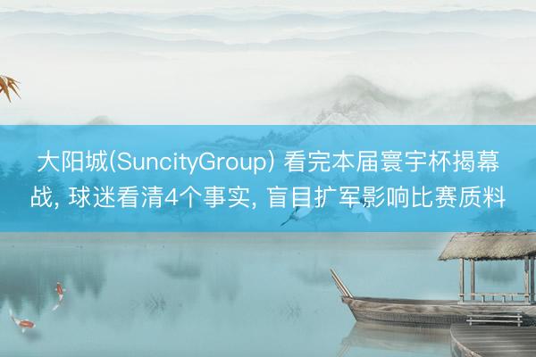 大阳城(SuncityGroup) 看完本届寰宇杯揭幕战, 球迷看清4个事实, 盲目扩军影响比赛质料