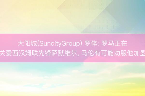 大阳城(SuncityGroup) 罗体: 罗马正在关爱西汉姆联先锋萨默维尔， 马伦有可能劝服他加盟