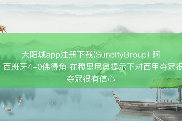 大阳城app注册下载(SuncityGroup) 阿森西奥: 西班牙4-0佛得角 在穆里尼奥提示下对西甲夺冠很有信心