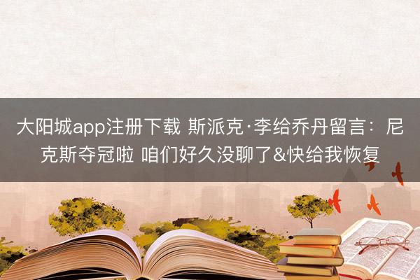 大阳城app注册下载 斯派克·李给乔丹留言：尼克斯夺冠啦 咱们好久没聊了&快给我恢复