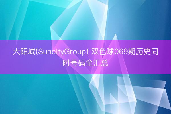 大阳城(SuncityGroup) 双色球069期历史同时号码全汇总