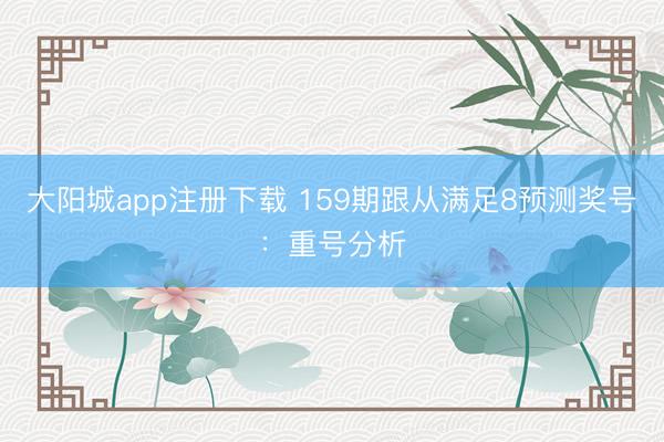 大阳城app注册下载 159期跟从满足8预测奖号：重号分析