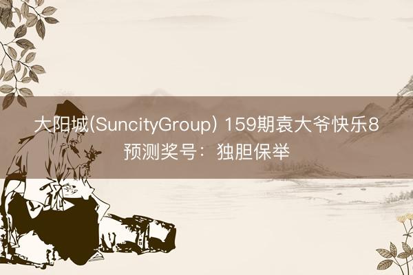 大阳城(SuncityGroup) 159期袁大爷快乐8预测奖号：独胆保举