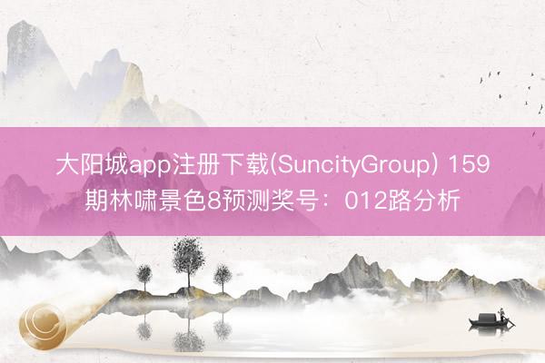 大阳城app注册下载(SuncityGroup) 159期林啸景色8预测奖号：012路分析