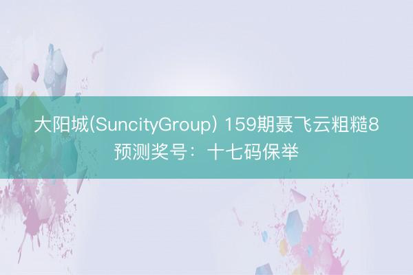大阳城(SuncityGroup) 159期聂飞云粗糙8预测奖号：十七码保举