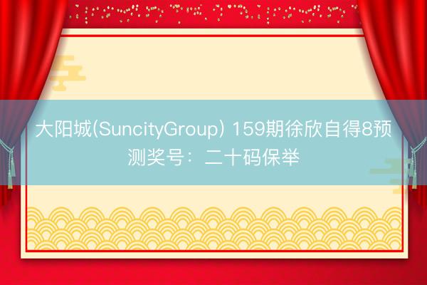 大阳城(SuncityGroup) 159期徐欣自得8预测奖号：二十码保举