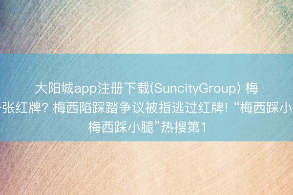 大阳城app注册下载(SuncityGroup) 梅西逃过了一张红牌? 梅西陷踩踏争议被指逃过红牌! “梅西踩小腿”热搜第1