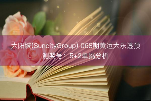 大阳城(SuncityGroup) 068期黄运大乐透预测奖号:5+2单挑分析